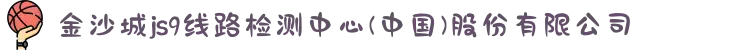 金沙城js9线路检测中心(中国)股份有限公司